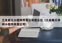 三足鼎立小程序开发公司德云社（三足鼎立休闲小程序开发公司）