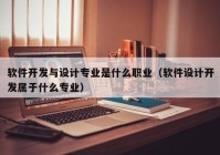 软件开发与设计专业是什么职业（软件设计开发属于什么专业）