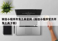 微信小程序开发工具官网（微信小程序官方开发工具下载）