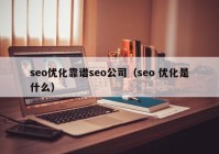 seo优化靠谱seo公司（seo 优化是什么）