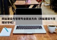 网站建设与管理专业就业方向（网站建设与管理好学吗）