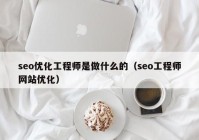 seo优化工程师是做什么的（seo工程师网站优化）