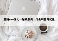 整站seo优化一站式服务（什么叫整站优化）