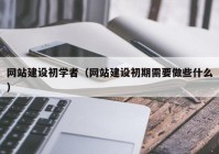 网站建设初学者（网站建设初期需要做些什么）