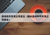 游戏软件开发公司定位（国内游戏软件开发公司排名）