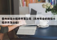 泰州微信小程序开发公司（苏州专业的微信小程序开发价格）