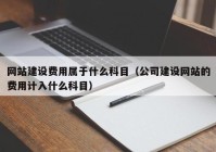 网站建设费用属于什么科目（公司建设网站的费用计入什么科目）