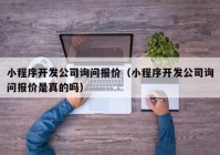 小程序开发公司询问报价（小程序开发公司询问报价是真的吗）