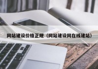 网站建设价格正规（网站建设网在线建站）