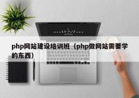 php网站建设培训班（php做网站需要学的东西）