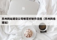 苏州网站建设公司哪家好制作流程（苏州网络建站）