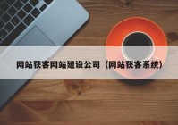 网站获客网站建设公司（网站获客系统）