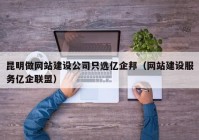 昆明做网站建设公司只选亿企邦（网站建设服务亿企联盟）